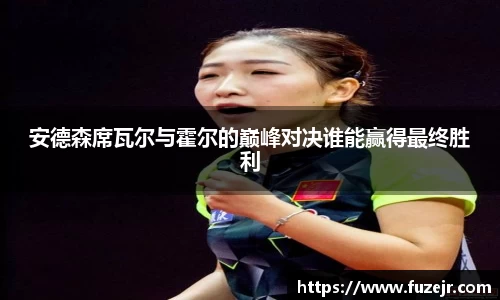 k1体育安德森席瓦尔与霍尔的巅峰对决谁能赢得最终胜利